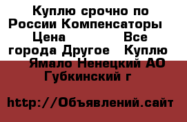 Куплю срочно по России Компенсаторы › Цена ­ 90 000 - Все города Другое » Куплю   . Ямало-Ненецкий АО,Губкинский г.